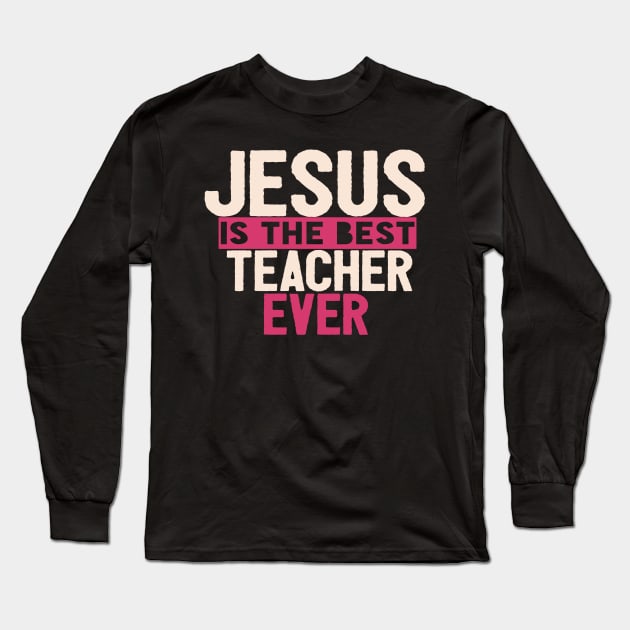 JESUS IS THE BEST TEACHER EVER SHIRT- FUNNY CHRISTIAN GIFT Long Sleeve T-Shirt by Happy - Design